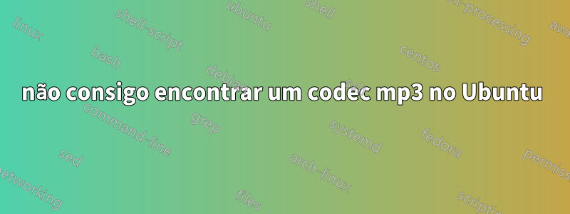 não consigo encontrar um codec mp3 no Ubuntu
