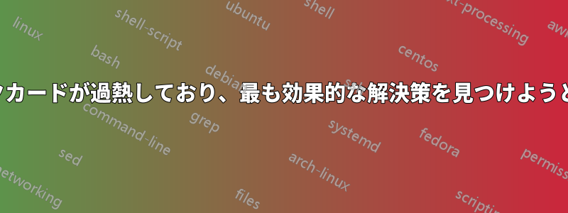グラフィックカードが過熱しており、最も効果的な解決策を見つけようとしています