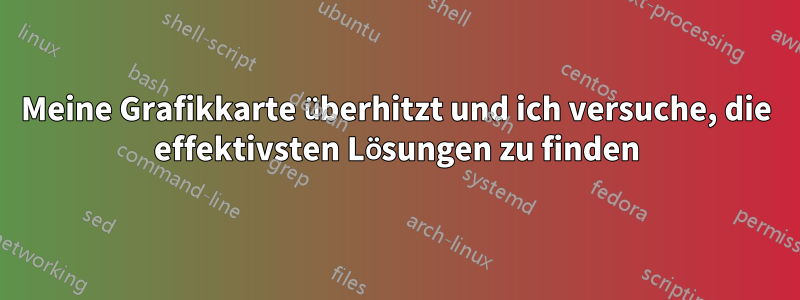 Meine Grafikkarte überhitzt und ich versuche, die effektivsten Lösungen zu finden