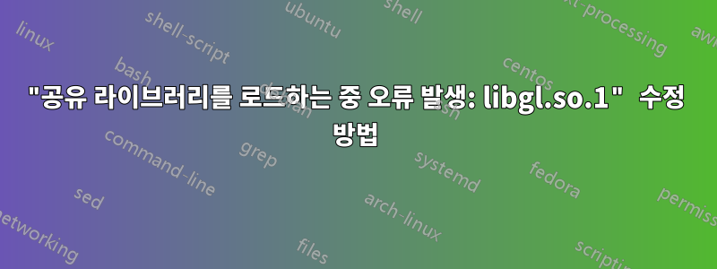 "공유 라이브러리를 로드하는 중 오류 발생: libgl.so.1" 수정 방법