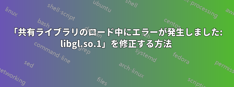 「共有ライブラリのロード中にエラーが発生しました: libgl.so.1」を修正する方法
