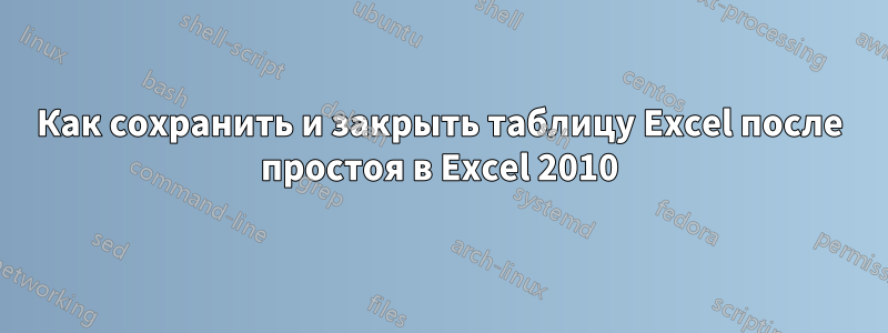 Как сохранить и закрыть таблицу Excel после простоя в Excel 2010