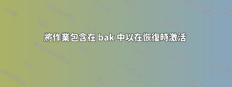 將作業包含在 bak 中以在恢復時激活