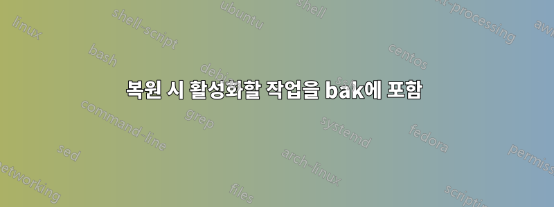 복원 시 활성화할 작업을 bak에 포함