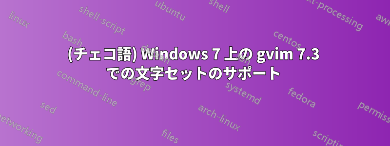 (チェコ語) Windows 7 上の gvim 7.3 での文字セットのサポート