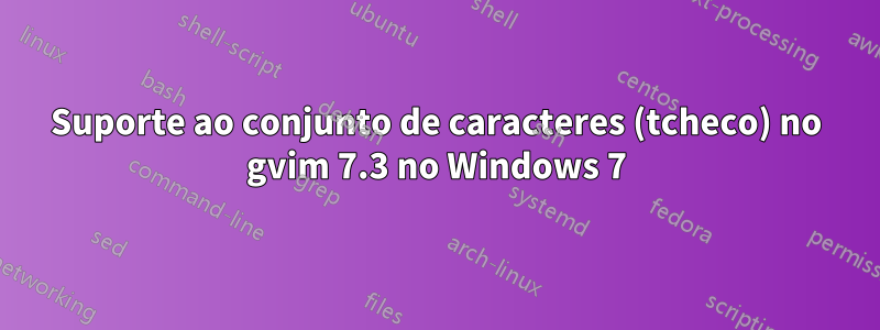 Suporte ao conjunto de caracteres (tcheco) no gvim 7.3 no Windows 7