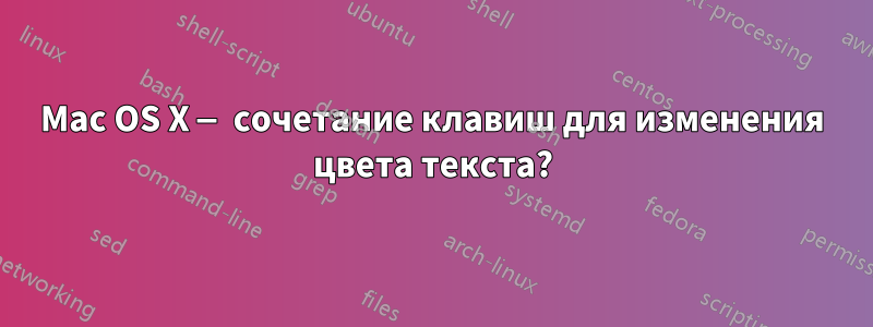 Mac OS X — сочетание клавиш для изменения цвета текста?