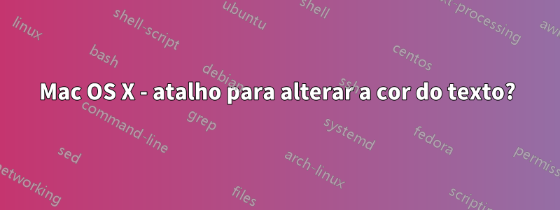 Mac OS X - atalho para alterar a cor do texto?