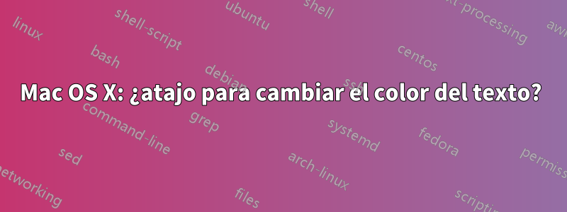 Mac OS X: ¿atajo para cambiar el color del texto?