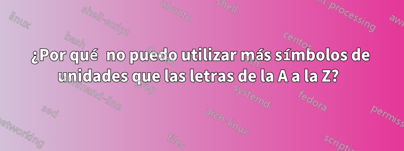 ¿Por qué no puedo utilizar más símbolos de unidades que las letras de la A a la Z? 