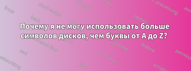 Почему я не могу использовать больше символов дисков, чем буквы от A до Z? 