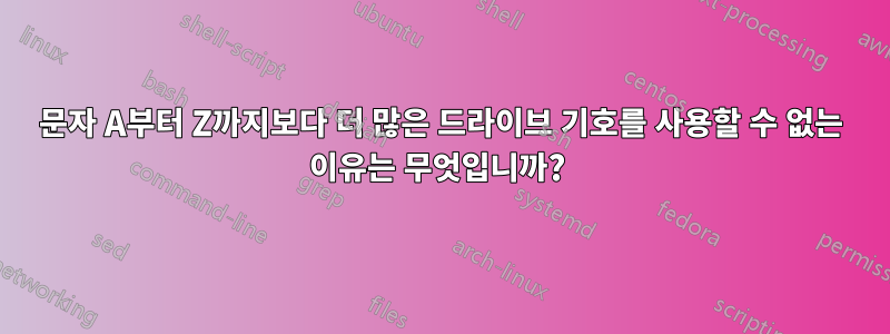 문자 A부터 Z까지보다 더 많은 드라이브 기호를 사용할 수 없는 이유는 무엇입니까? 