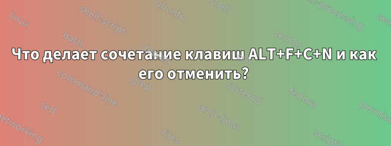 Что делает сочетание клавиш ALT+F+C+N и как его отменить?