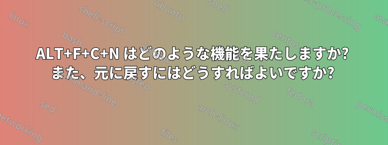 ALT+F+C+N はどのような機能を果たしますか? また、元に戻すにはどうすればよいですか?