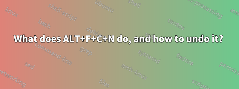 What does ALT+F+C+N do, and how to undo it?