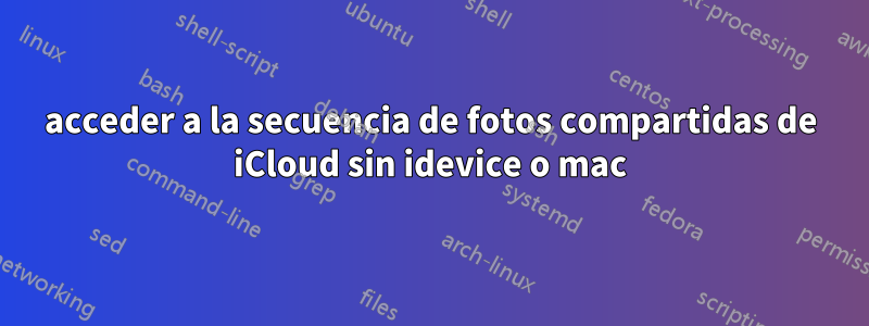 acceder a la secuencia de fotos compartidas de iCloud sin idevice o mac