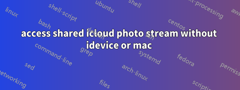 access shared icloud photo stream without idevice or mac