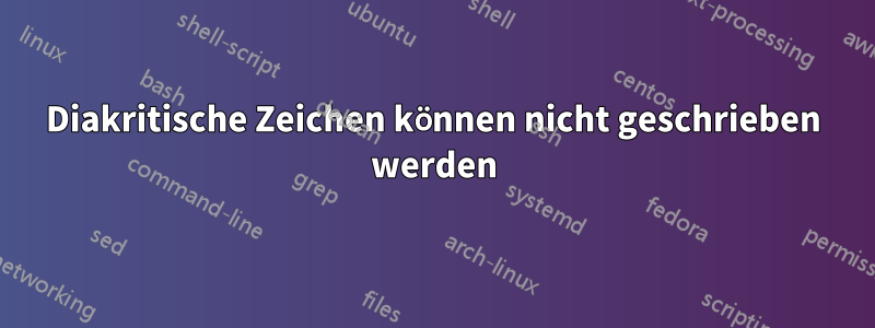 Diakritische Zeichen können nicht geschrieben werden