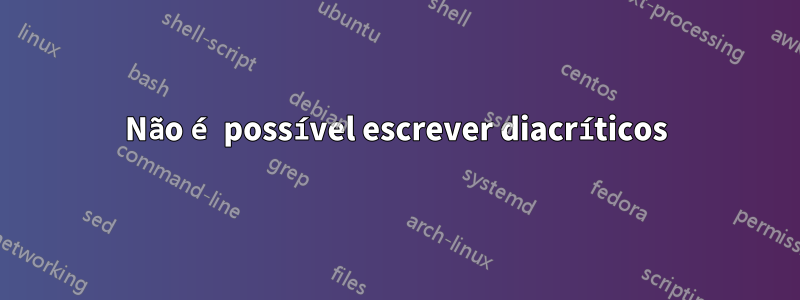 Não é possível escrever diacríticos