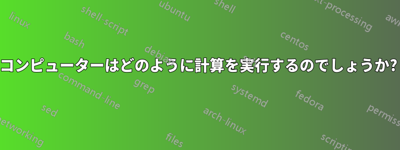 コンピューターはどのように計算を実行するのでしょうか?