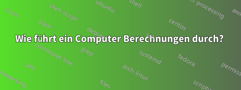 Wie führt ein Computer Berechnungen durch?