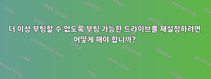 더 이상 부팅할 수 없도록 부팅 가능한 드라이브를 재설정하려면 어떻게 해야 합니까?