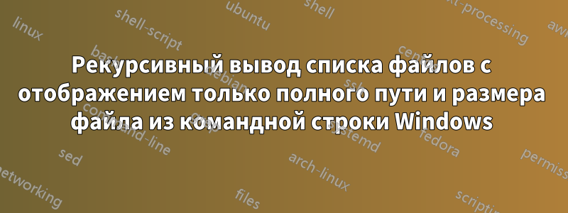 Рекурсивный вывод списка файлов с отображением только полного пути и размера файла из командной строки Windows