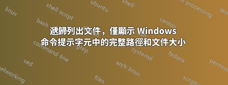 遞歸列出文件，僅顯示 Windows 命令提示字元中的完整路徑和文件大小