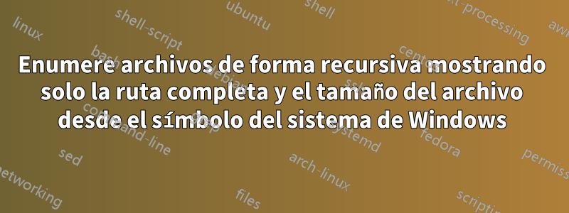 Enumere archivos de forma recursiva mostrando solo la ruta completa y el tamaño del archivo desde el símbolo del sistema de Windows