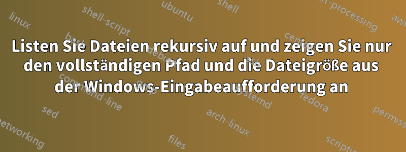 Listen Sie Dateien rekursiv auf und zeigen Sie nur den vollständigen Pfad und die Dateigröße aus der Windows-Eingabeaufforderung an