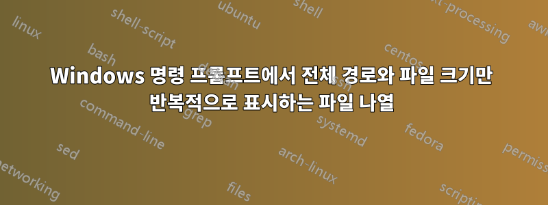 Windows 명령 프롬프트에서 전체 경로와 파일 크기만 반복적으로 표시하는 파일 나열