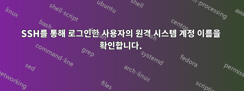 SSH를 통해 로그인한 사용자의 원격 시스템 계정 이름을 확인합니다.