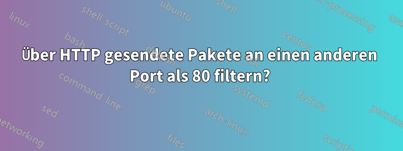 Über HTTP gesendete Pakete an einen anderen Port als 80 filtern?