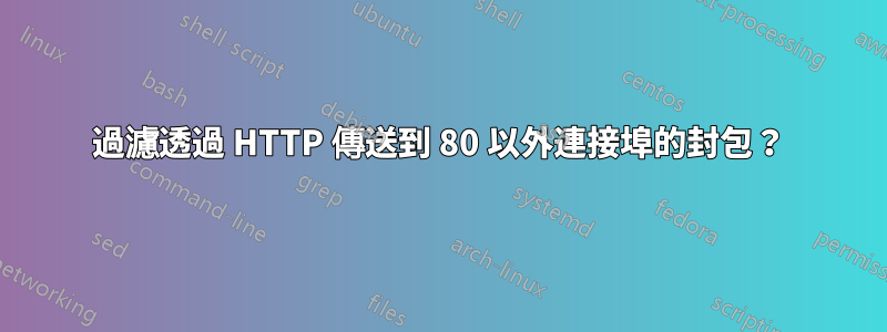 過濾透過 HTTP 傳送到 80 以外連接埠的封包？
