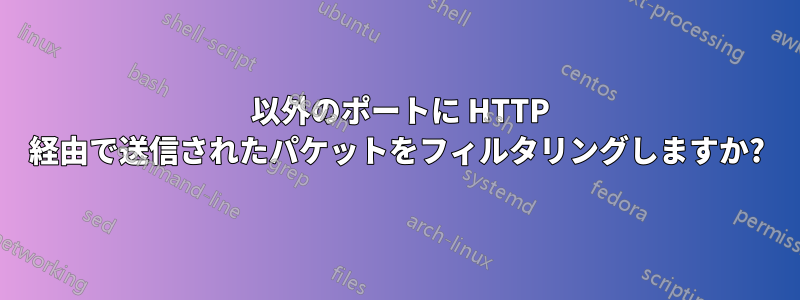 80 以外のポートに HTTP 経由で送信されたパケットをフィルタリングしますか?