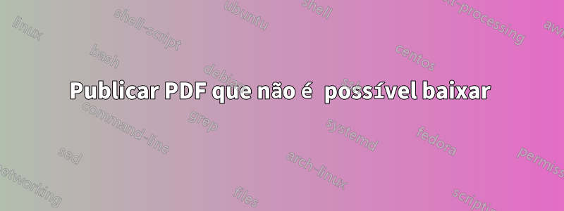 Publicar PDF que não é possível baixar