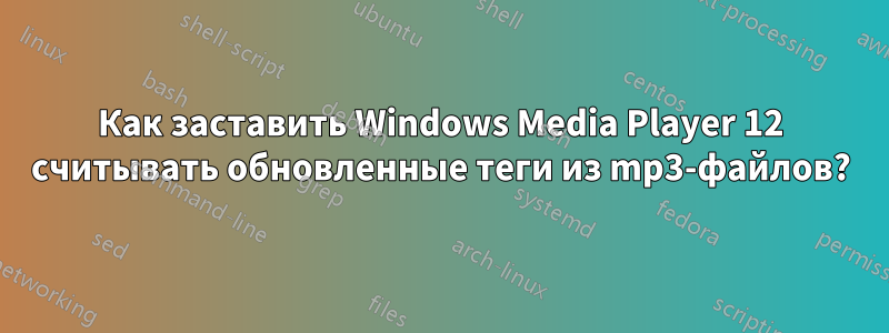 Как заставить Windows Media Player 12 считывать обновленные теги из mp3-файлов?