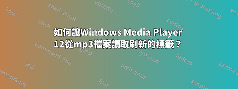 如何讓Windows Media Player 12從mp3檔案讀取刷新的標籤？