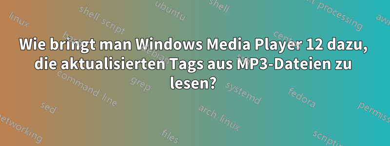 Wie bringt man Windows Media Player 12 dazu, die aktualisierten Tags aus MP3-Dateien zu lesen?