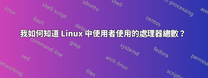 我如何知道 Linux 中使用者使用的處理器總數？