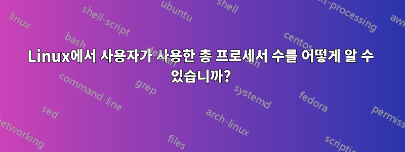 Linux에서 사용자가 사용한 총 프로세서 수를 어떻게 알 수 있습니까?