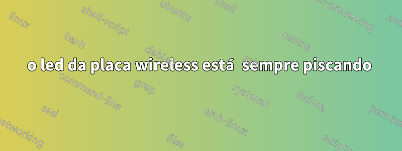 o led da placa wireless está sempre piscando