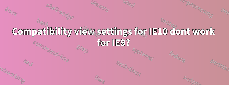 Compatibility view settings for IE10 dont work for IE9?