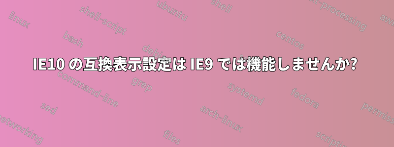 IE10 の互換表示設定は IE9 では機能しませんか?
