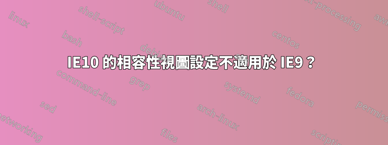 IE10 的相容性視圖設定不適用於 IE9？