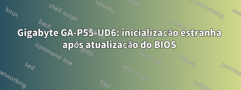Gigabyte GA-P55-UD6: inicialização estranha após atualização do BIOS