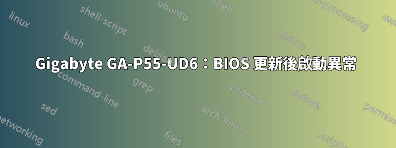 Gigabyte GA-P55-UD6：BIOS 更新後啟動異常
