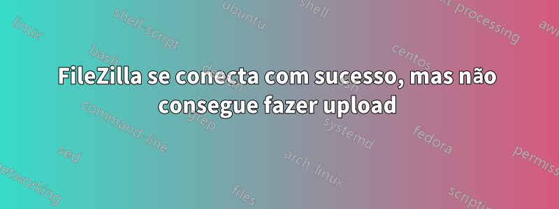 FileZilla se conecta com sucesso, mas não consegue fazer upload