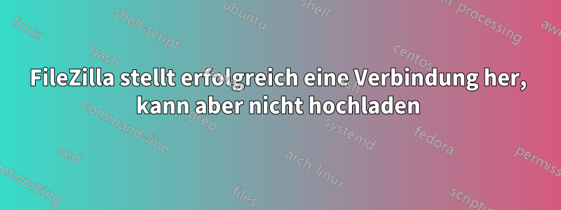 FileZilla stellt erfolgreich eine Verbindung her, kann aber nicht hochladen