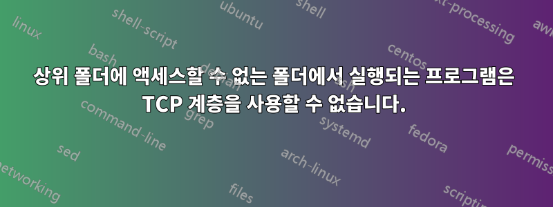 상위 폴더에 액세스할 수 없는 폴더에서 실행되는 프로그램은 TCP 계층을 사용할 수 없습니다.